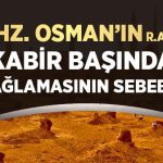 Hazret-i Osman’ın bir kabrin yanında sakalı ıslanıncaya kadar ağlamasının sebebi.