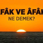 Afak ve Afaki Nedir? Kısaca Anlamı Afak ve Afaki Nedir? Kısaca Anlamı